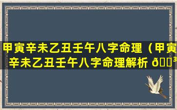 甲寅辛未乙丑壬午八字命理（甲寅辛未乙丑壬午八字命理解析 🐳 ）